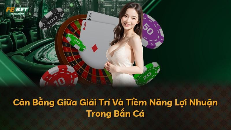 Cân Bằng Giữa Giải Trí Và Tiềm Năng Lợi Nhuận Trong Bắn Cá