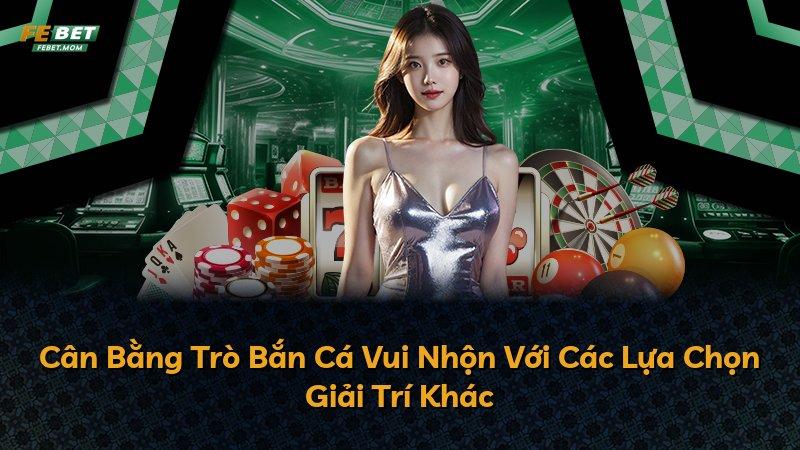Cân Bằng Trò Bắn Cá Vui Nhộn Với Các Lựa Chọn Giải Trí Khác