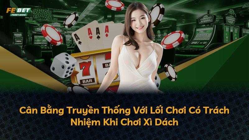 Cân Bằng Truyền Thống Với Lối Chơi Có Trách Nhiệm Khi Chơi Xì Dách