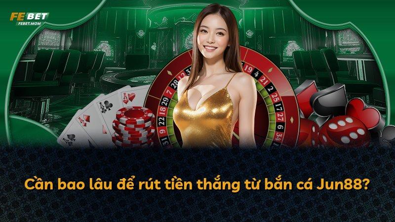 Cần bao lâu để rút tiền thắng từ bắn cá Jun88?