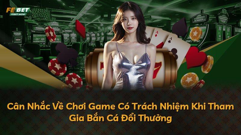 Cân Nhắc Về Chơi Game Có Trách Nhiệm Khi Tham Gia Bắn Cá Đổi Thưởng