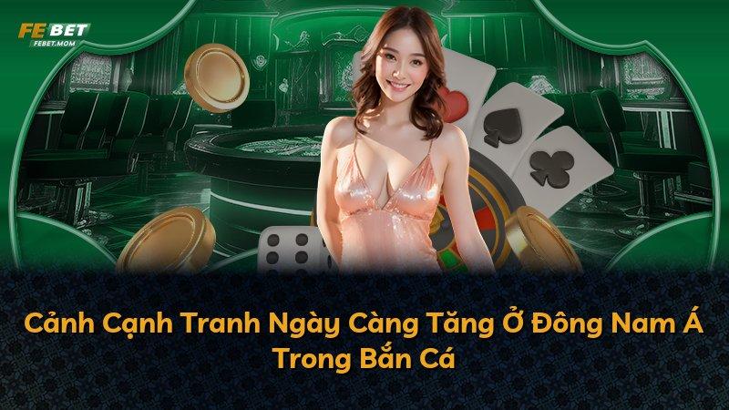 Cảnh Cạnh Tranh Ngày Càng Tăng Ở Đông Nam Á Trong Bắn Cá
