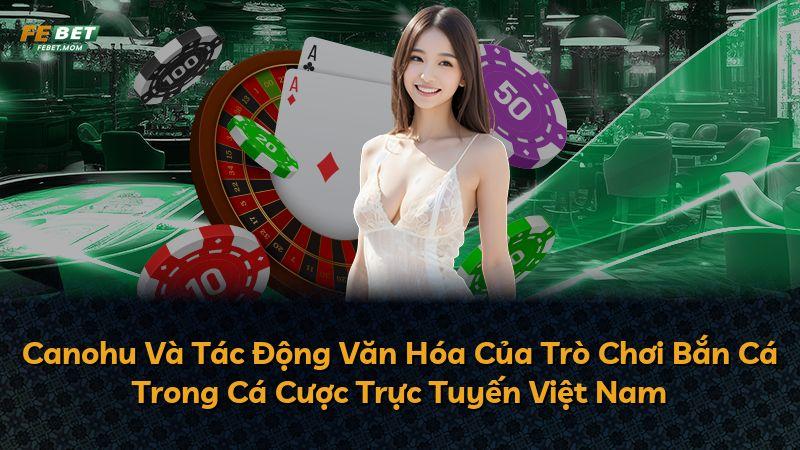 Canohu Và Tác Động Văn Hóa Của Trò Chơi Bắn Cá Trong Cá Cược Trực Tuyến Việt Nam