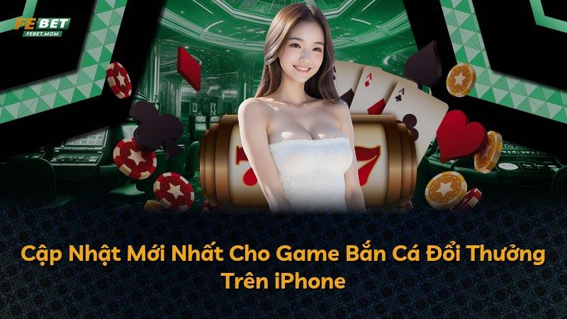 Cập Nhật Mới Nhất Cho Game Bắn Cá Đổi Thưởng Trên iPhone