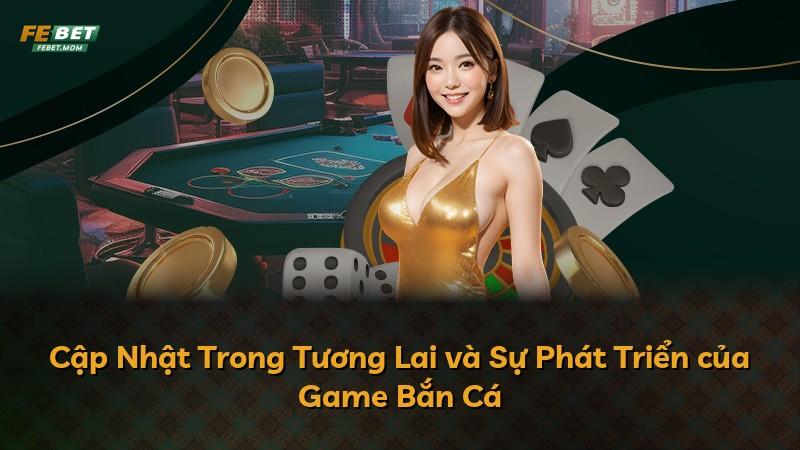 Cập Nhật Trong Tương Lai và Sự Phát Triển của Game Bắn Cá