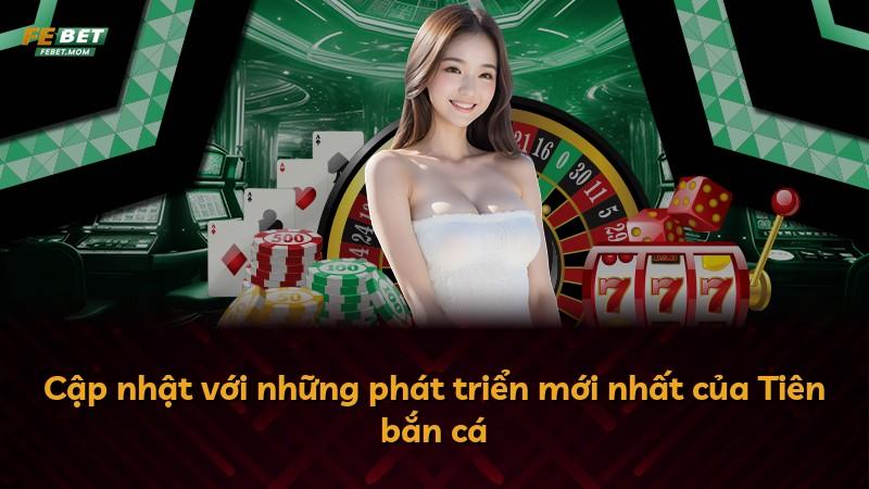 Cập nhật với những phát triển mới nhất của Tiên bắn cá