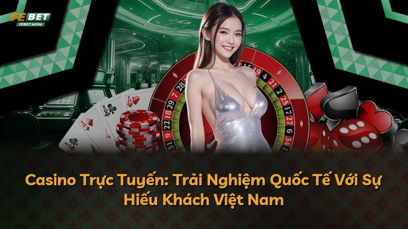 Casino Trực Tuyến: Trải Nghiệm Quốc Tế Với Sự Hiếu Khách Việt Nam