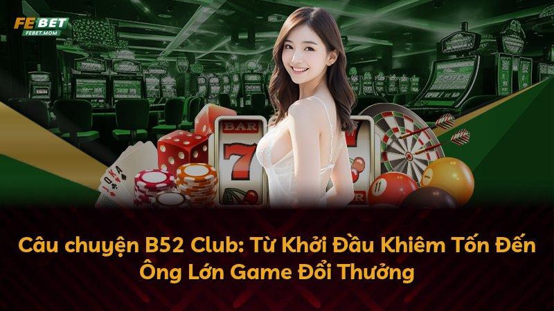 Câu chuyện B52 Club: Từ Khởi Đầu Khiêm Tốn Đến Ông Lớn Game Đổi Thưởng