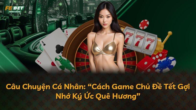 Câu Chuyện Cá Nhân: “Cách Game Chủ Đề Tết Gợi Nhớ Ký Ức Quê Hương”