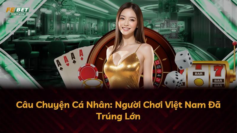 Câu Chuyện Cá Nhân: Người Chơi Việt Nam Đã Trúng Lớn
