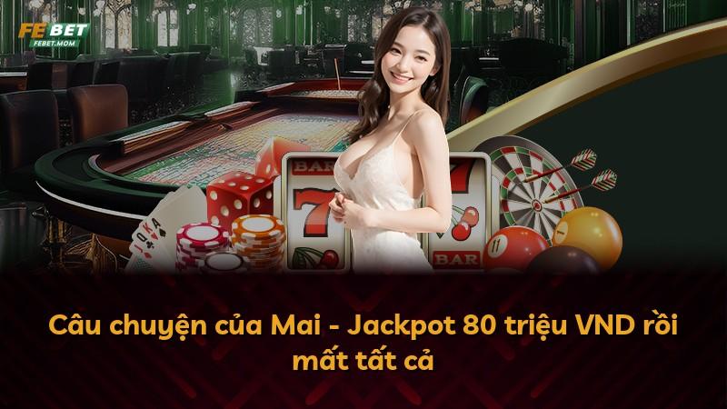 Câu chuyện của Mai - Jackpot 80 triệu VND rồi mất tất cả