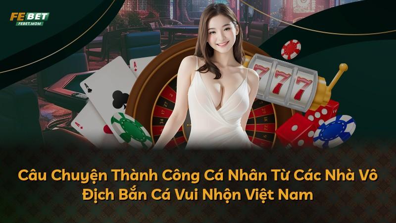 Câu Chuyện Thành Công Cá Nhân Từ Các Nhà Vô Địch Bắn Cá Vui Nhộn Việt Nam