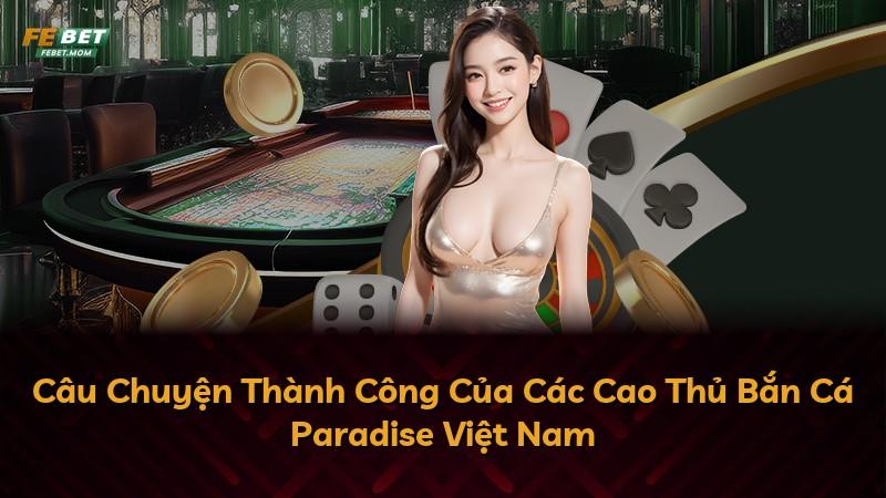 Câu Chuyện Thành Công Của Các Cao Thủ Bắn Cá Paradise Việt Nam