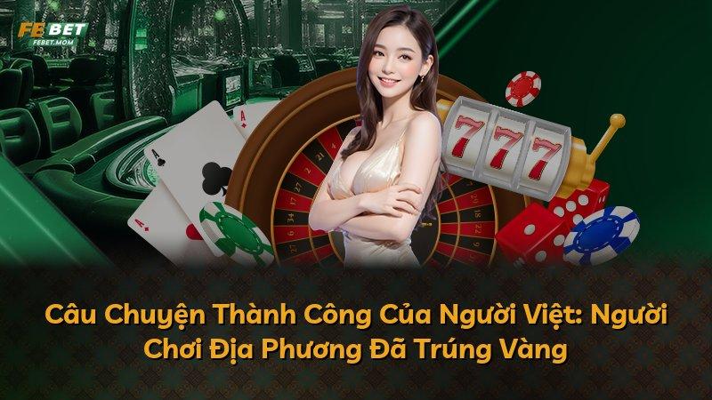 Câu Chuyện Thành Công Của Người Việt: Người Chơi Địa Phương Đã Trúng Vàng