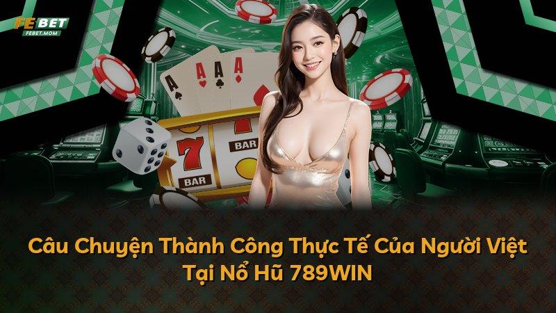 Câu Chuyện Thành Công Thực Tế Của Người Việt Tại Nổ Hũ 789WIN