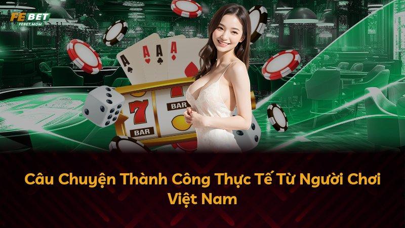 Câu Chuyện Thành Công Thực Tế Từ Người Chơi Việt Nam
