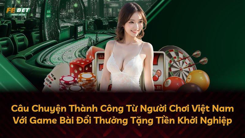 Câu Chuyện Thành Công Từ Người Chơi Việt Nam Với Game Bài Đổi Thưởng Tặng Tiền Khởi Nghiệp