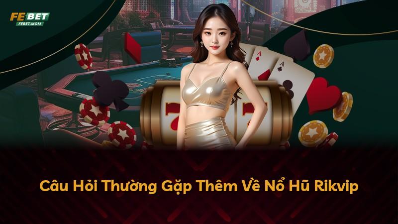 Câu Hỏi Thường Gặp Thêm Về Nổ Hũ Rikvip