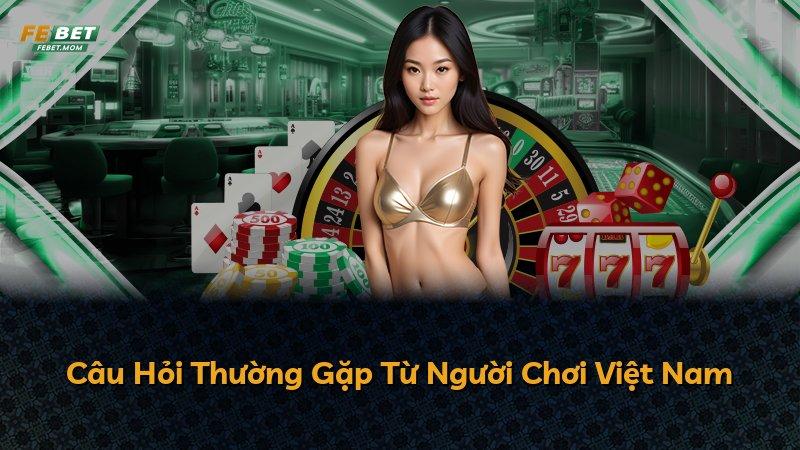 Câu Hỏi Thường Gặp Từ Người Chơi Việt Nam