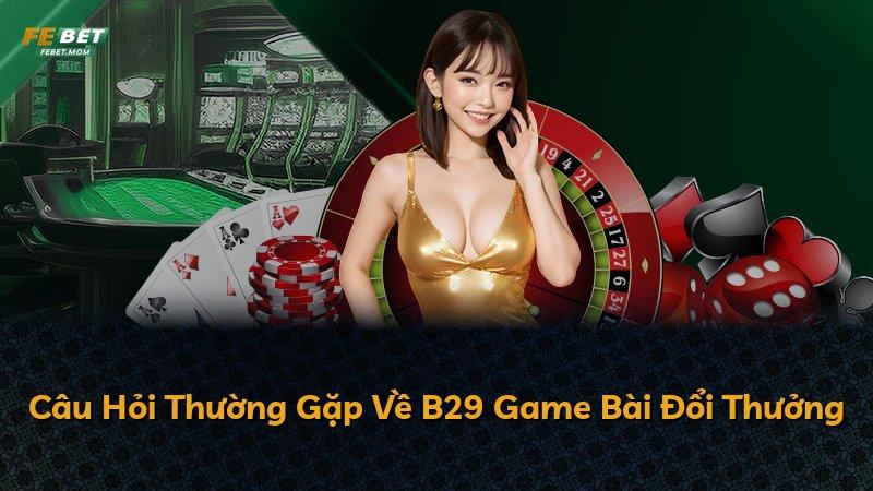 Câu Hỏi Thường Gặp Về B29 Game Bài Đổi Thưởng