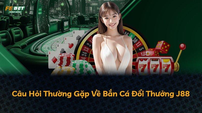 Câu Hỏi Thường Gặp Về Bắn Cá Đổi Thưởng J88
