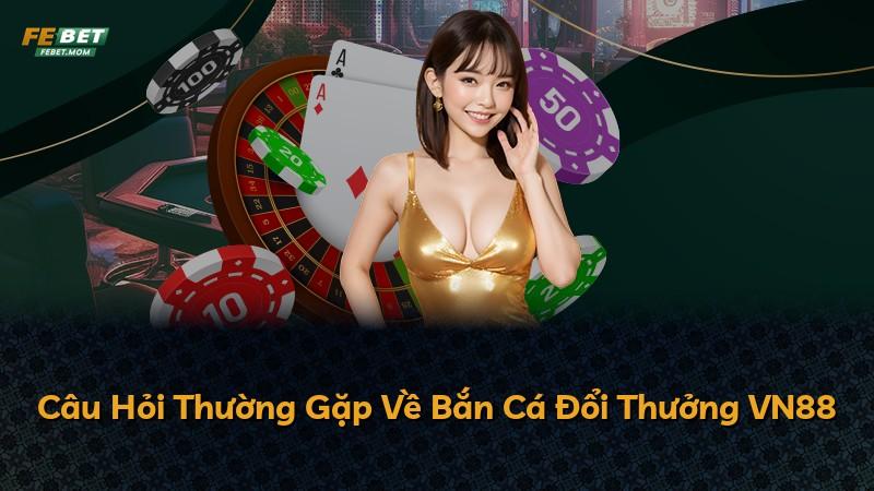 Câu Hỏi Thường Gặp Về Bắn Cá Đổi Thưởng VN88