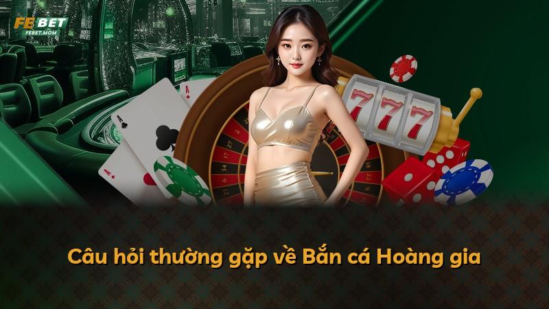 Câu hỏi thường gặp về Bắn cá Hoàng gia