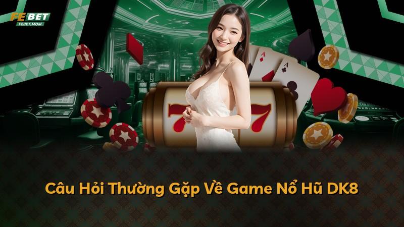Câu Hỏi Thường Gặp Về Game Nổ Hũ DK8