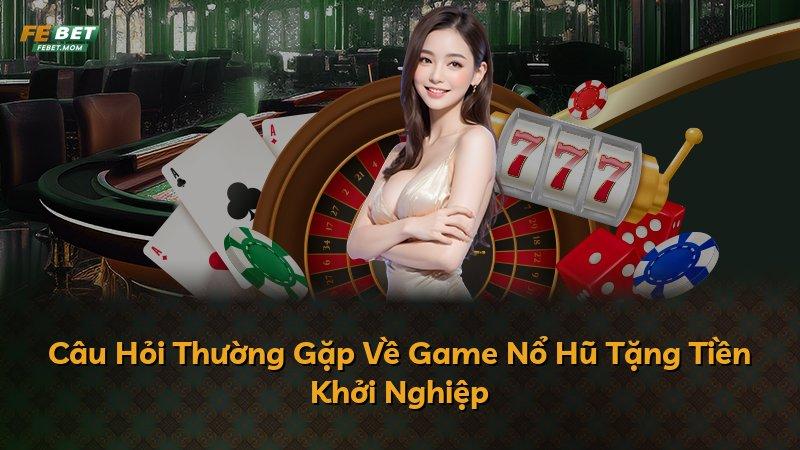 Câu Hỏi Thường Gặp Về Game Nổ Hũ Tặng Tiền Khởi Nghiệp