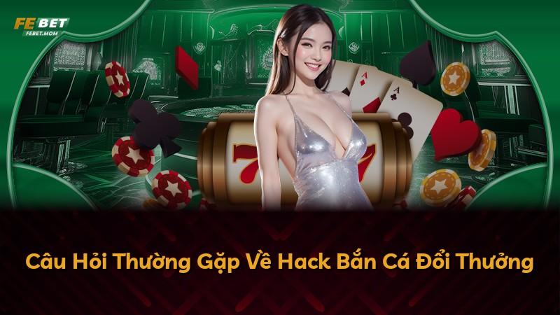 Câu Hỏi Thường Gặp Về Hack Bắn Cá Đổi Thưởng