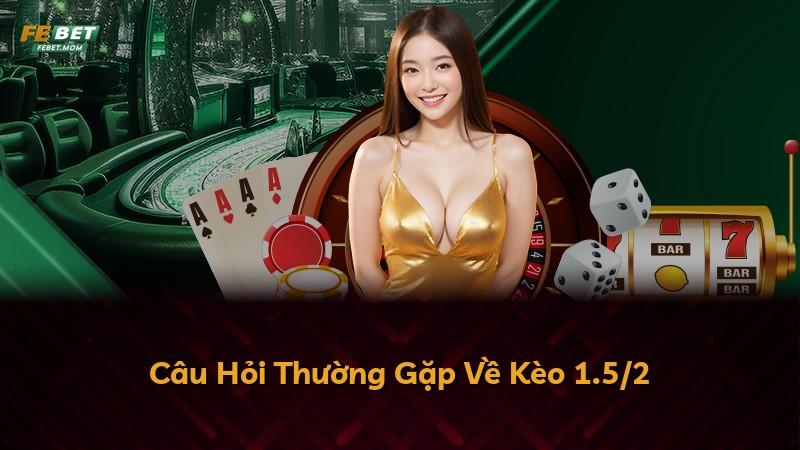 Câu Hỏi Thường Gặp Về Kèo 1.5/2