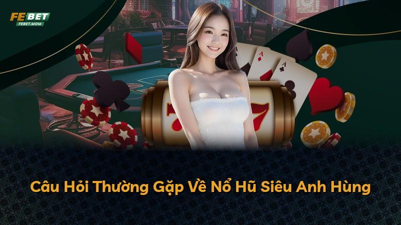 Câu Hỏi Thường Gặp Về Nổ Hũ Siêu Anh Hùng