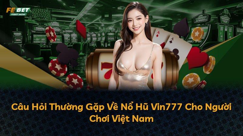 Câu Hỏi Thường Gặp Về Nổ Hũ Vin777 Cho Người Chơi Việt Nam