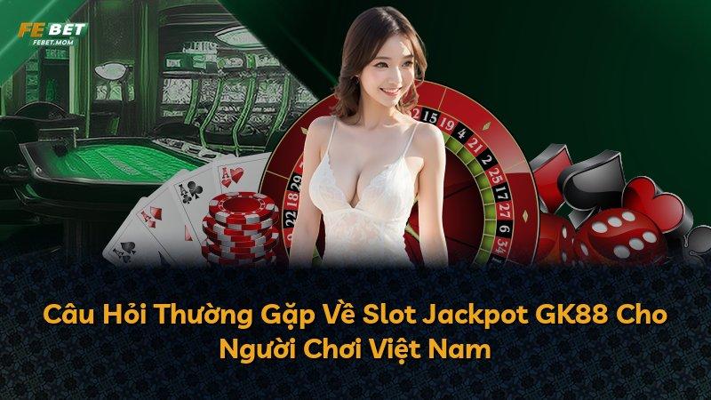 Câu Hỏi Thường Gặp Về Slot Jackpot GK88 Cho Người Chơi Việt Nam
