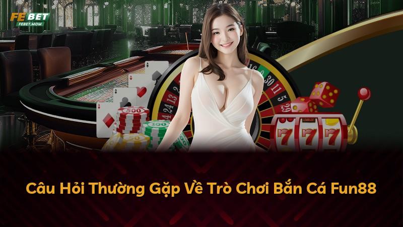 Câu Hỏi Thường Gặp Về Trò Chơi Bắn Cá Fun88