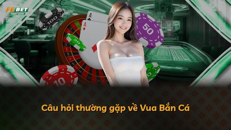 Câu hỏi thường gặp về Vua Bắn Cá