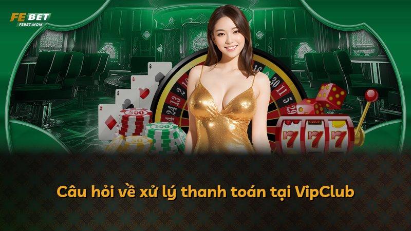 Câu hỏi về xử lý thanh toán tại VipClub