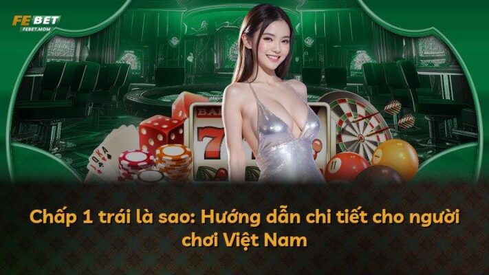 Chấp 1 trái là sao: Hướng dẫn chi tiết cho người chơi Việt Nam
