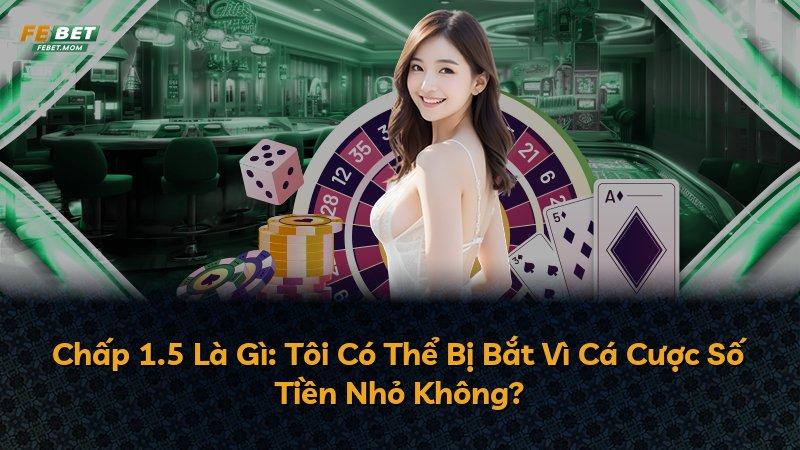 Chấp 1.5 Là Gì: Tôi Có Thể Bị Bắt Vì Cá Cược Số Tiền Nhỏ Không?