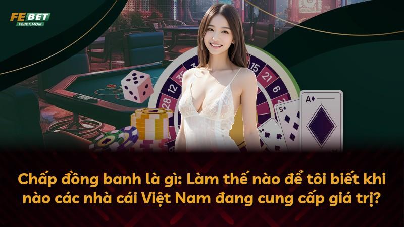 Chấp đồng banh là gì: Làm thế nào để tôi biết khi nào các nhà cái Việt Nam đang cung cấp giá trị?