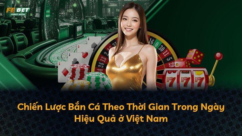 Chiến Lược Bắn Cá Theo Thời Gian Trong Ngày Hiệu Quả ở Việt Nam
