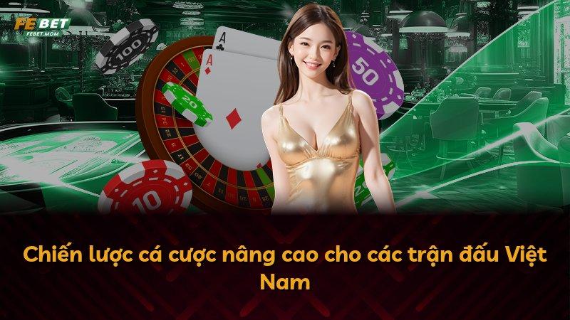 Chiến lược cá cược nâng cao cho các trận đấu Việt Nam