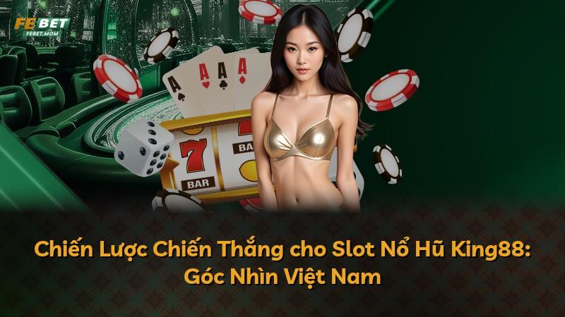 Chiến Lược Chiến Thắng cho Slot Nổ Hũ King88: Góc Nhìn Việt Nam