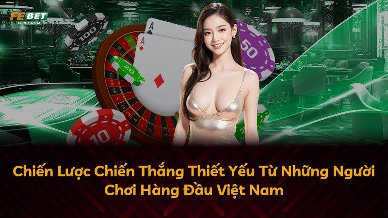 Chiến Lược Chiến Thắng Thiết Yếu Từ Những Người Chơi Hàng Đầu Việt Nam