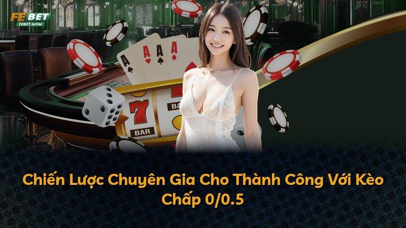 Chiến Lược Chuyên Gia Cho Thành Công Với Kèo Chấp 0/0.5