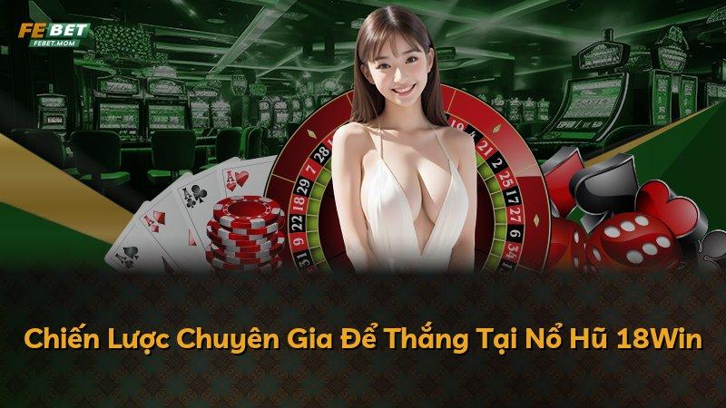 Chiến Lược Chuyên Gia Để Thắng Tại Nổ Hũ 18Win