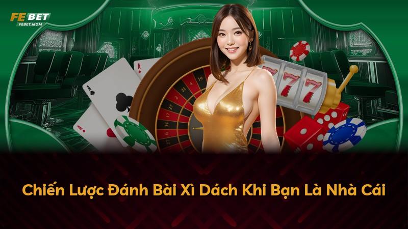 Chiến Lược Đánh Bài Xì Dách Khi Bạn Là Nhà Cái