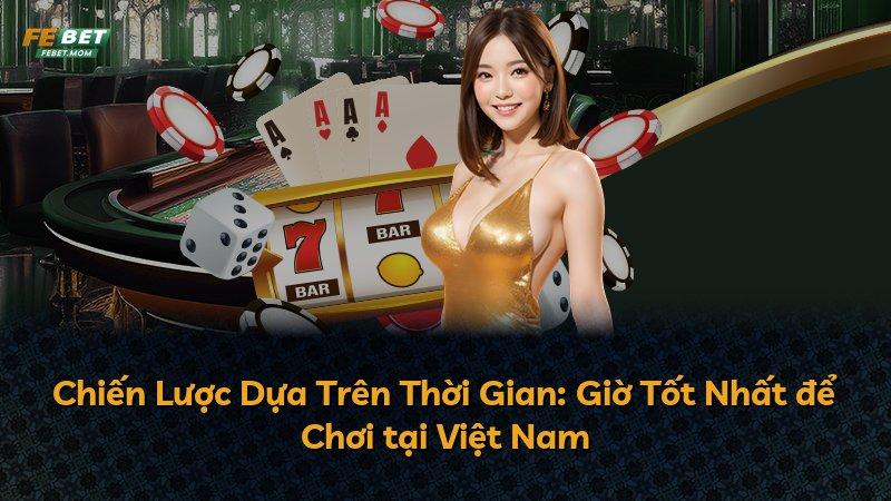 Chiến Lược Dựa Trên Thời Gian: Giờ Tốt Nhất để Chơi tại Việt Nam