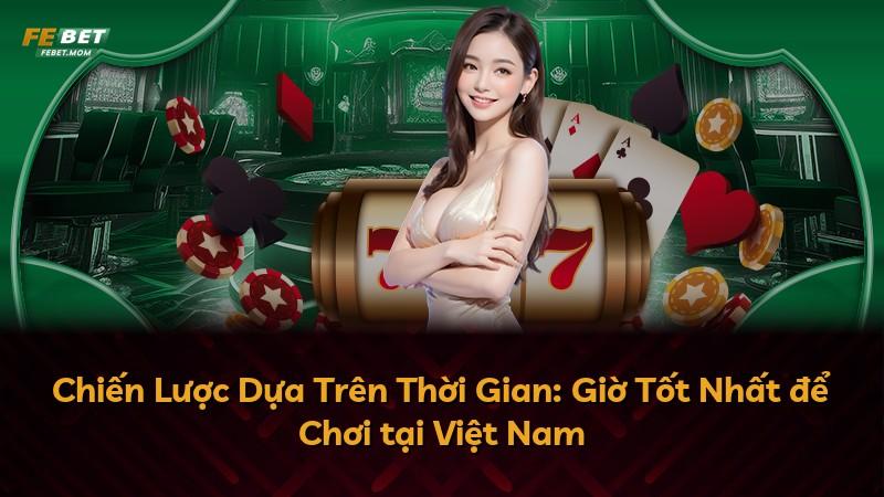 Chiến Lược Dựa Trên Thời Gian: Giờ Tốt Nhất để Chơi tại Việt Nam