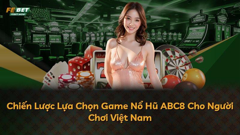 Chiến Lược Lựa Chọn Game Nổ Hũ ABC8 Cho Người Chơi Việt Nam